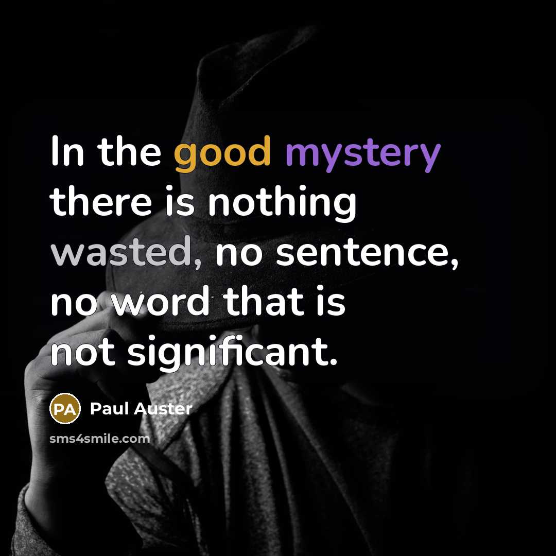 “In the good mystery there is nothing wasted, no sentence,…” quote by Paul Auster