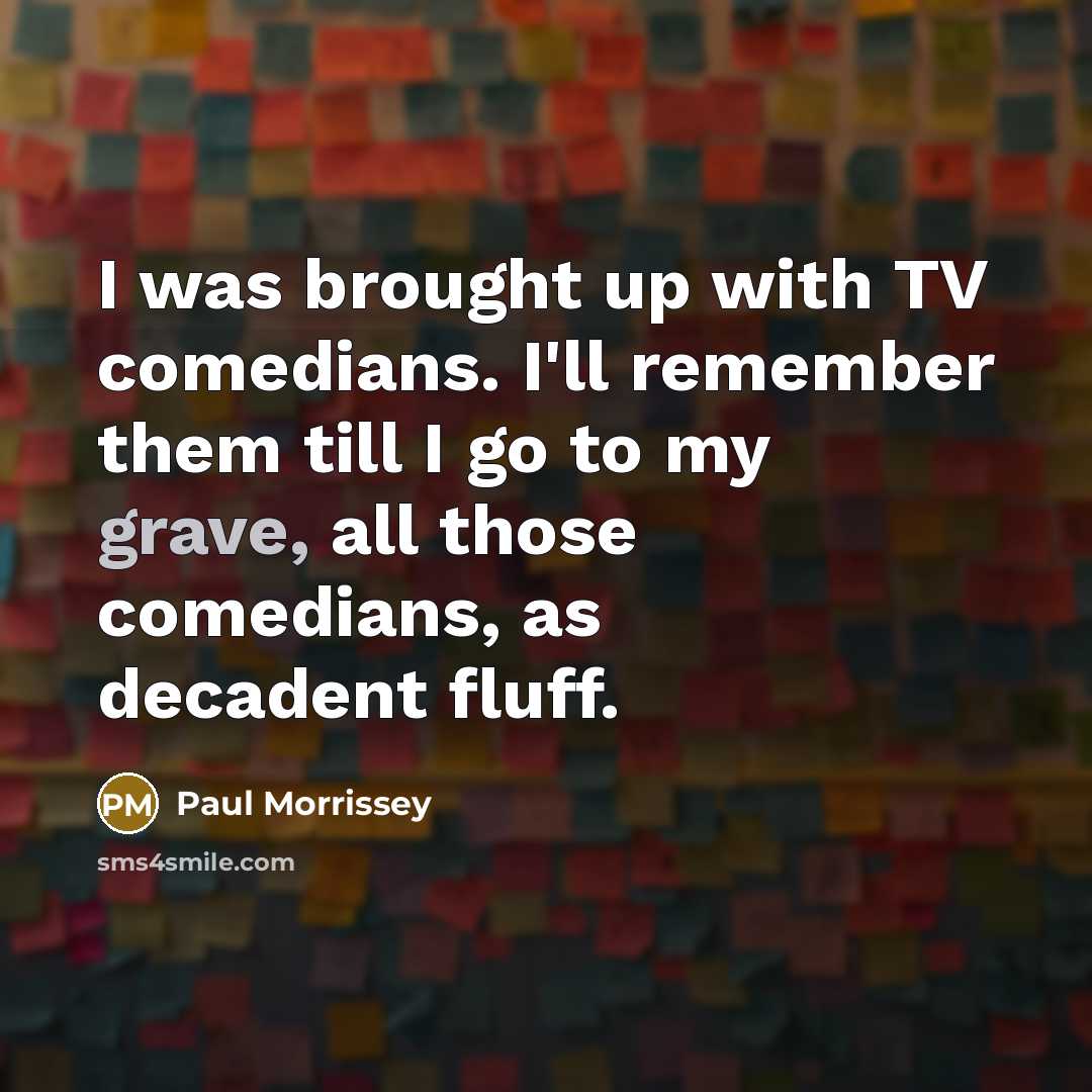 “I was brought up with TV comedians. I'll remember them…” quote by Paul Morrissey