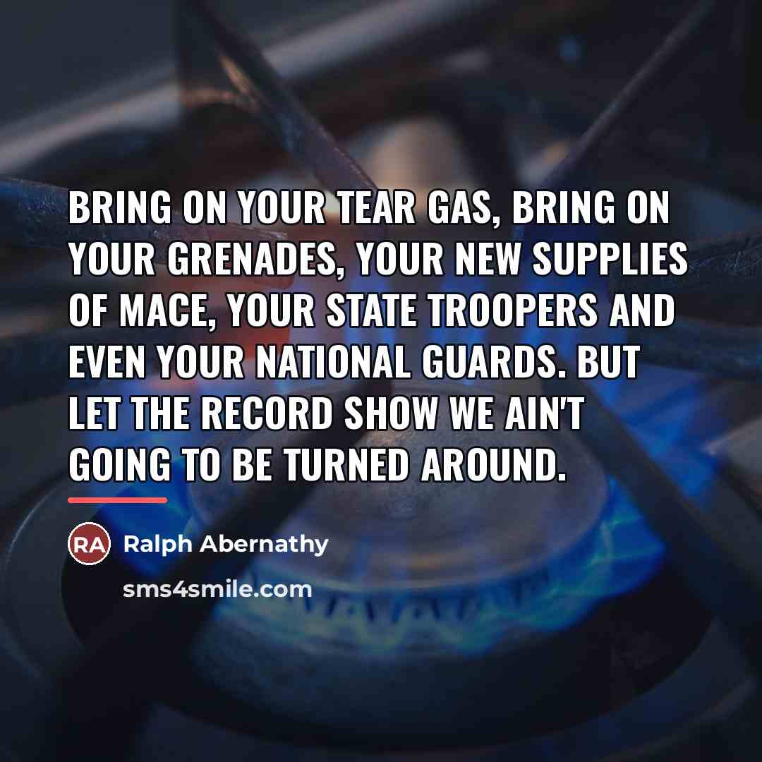 “Bring on your tear gas, bring on your grenades, your…” quote by Ralph Abernathy