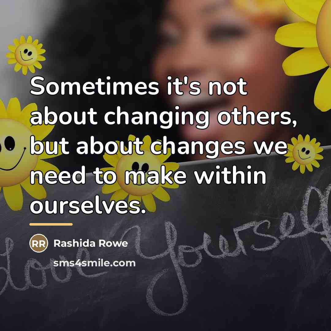 “Sometimes it's not about changing others, but about changes we…” quote by Rashida Rowe