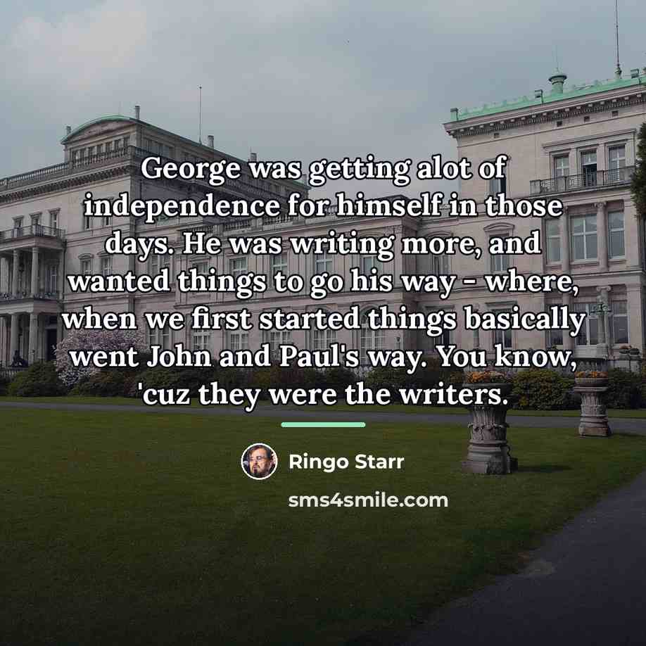 “George was getting alot of independence for himself in those…” quote by Ringo Starr