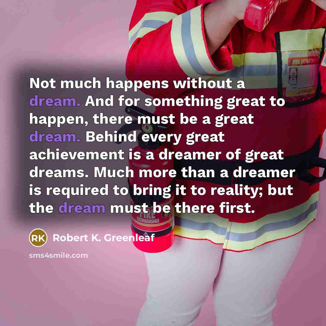 “Not much happens without a dream. And for something great…” quote by Robert K. Greenleaf