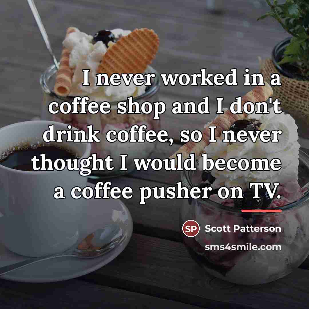 “I never worked in a coffee shop and I don't…” quote by Scott Patterson