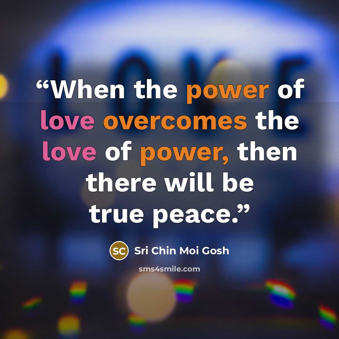 “When the power of love overcomes the love of power, then there will be true peace.” quote by Sri Chin Moi Gosh