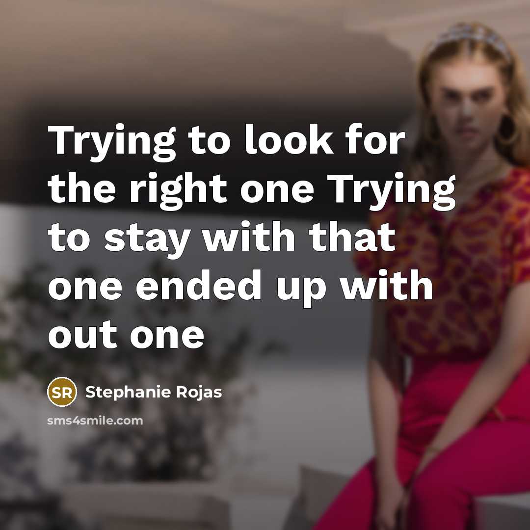 “Trying to look for the right one Trying to stay…” quote by Stephanie Rojas