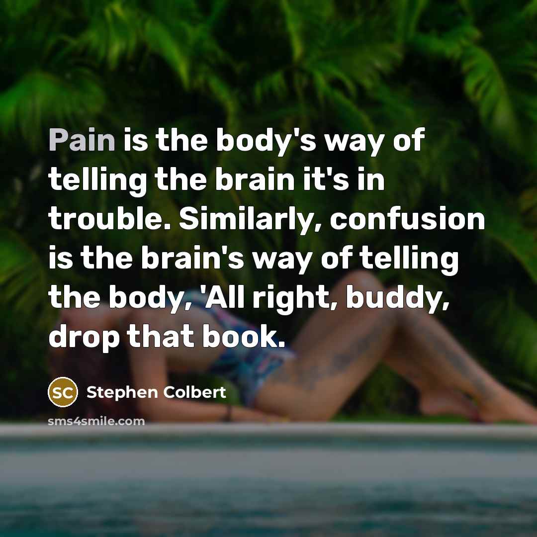 “Pain is the body's way of telling the brain it's…” quote by Stephen Colbert