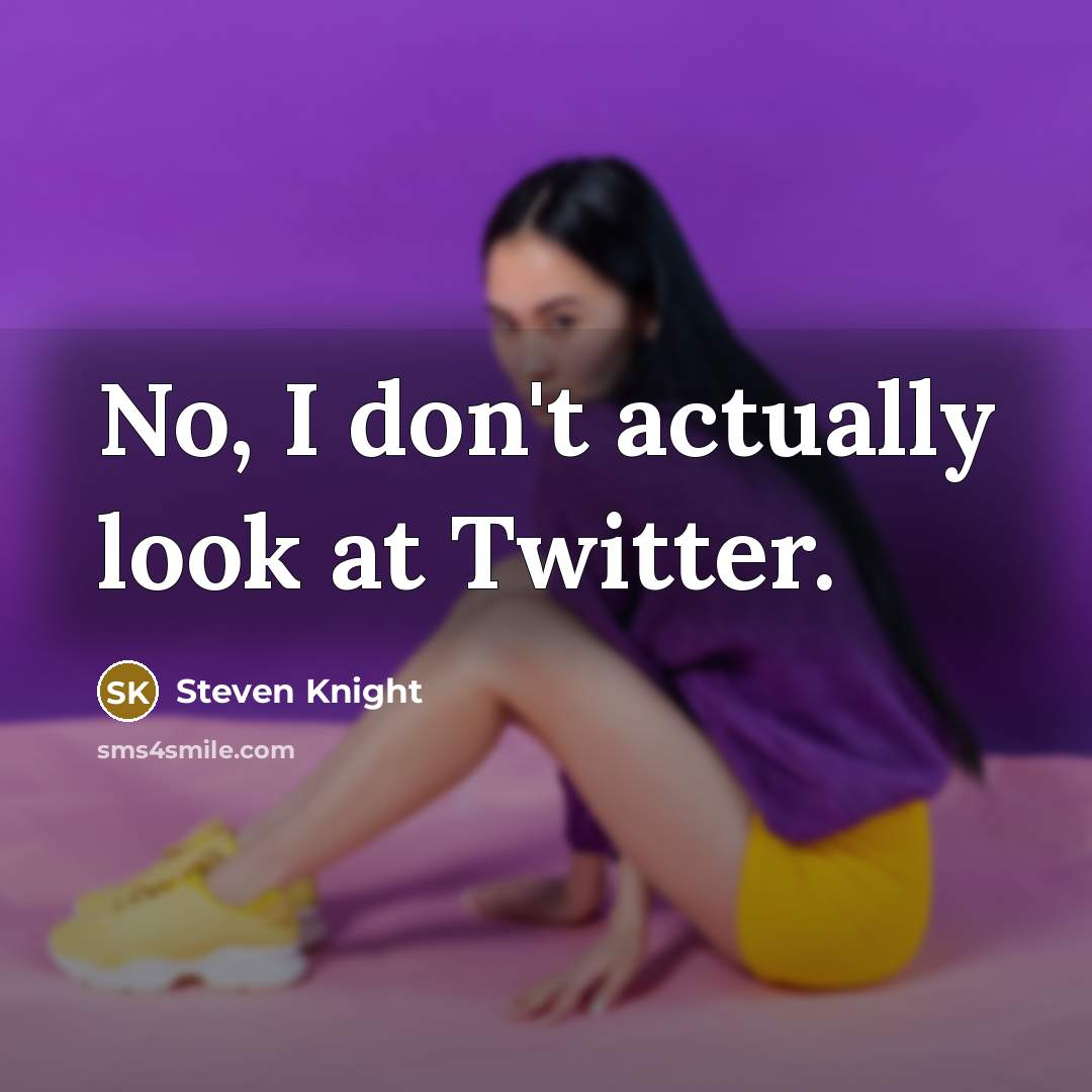 “No, I don't actually look at Twitter.…” quote by Steven Knight