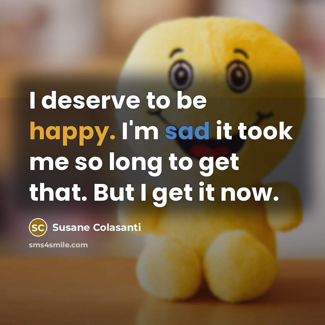 “I deserve to be happy. I'm sad it took me…” quote by Susane Colasanti