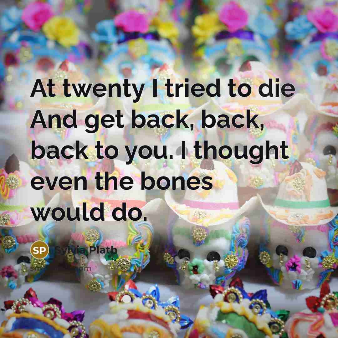 “At twenty I tried to die And get back, back,…” quote by Sylvia Plath
