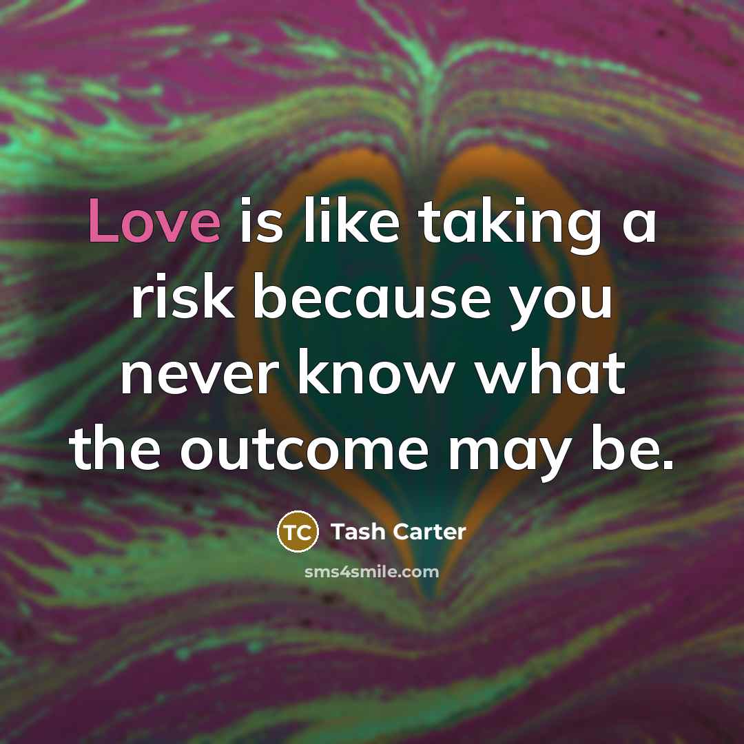 “Love is like taking a risk because you never know…” quote by Tash Carter