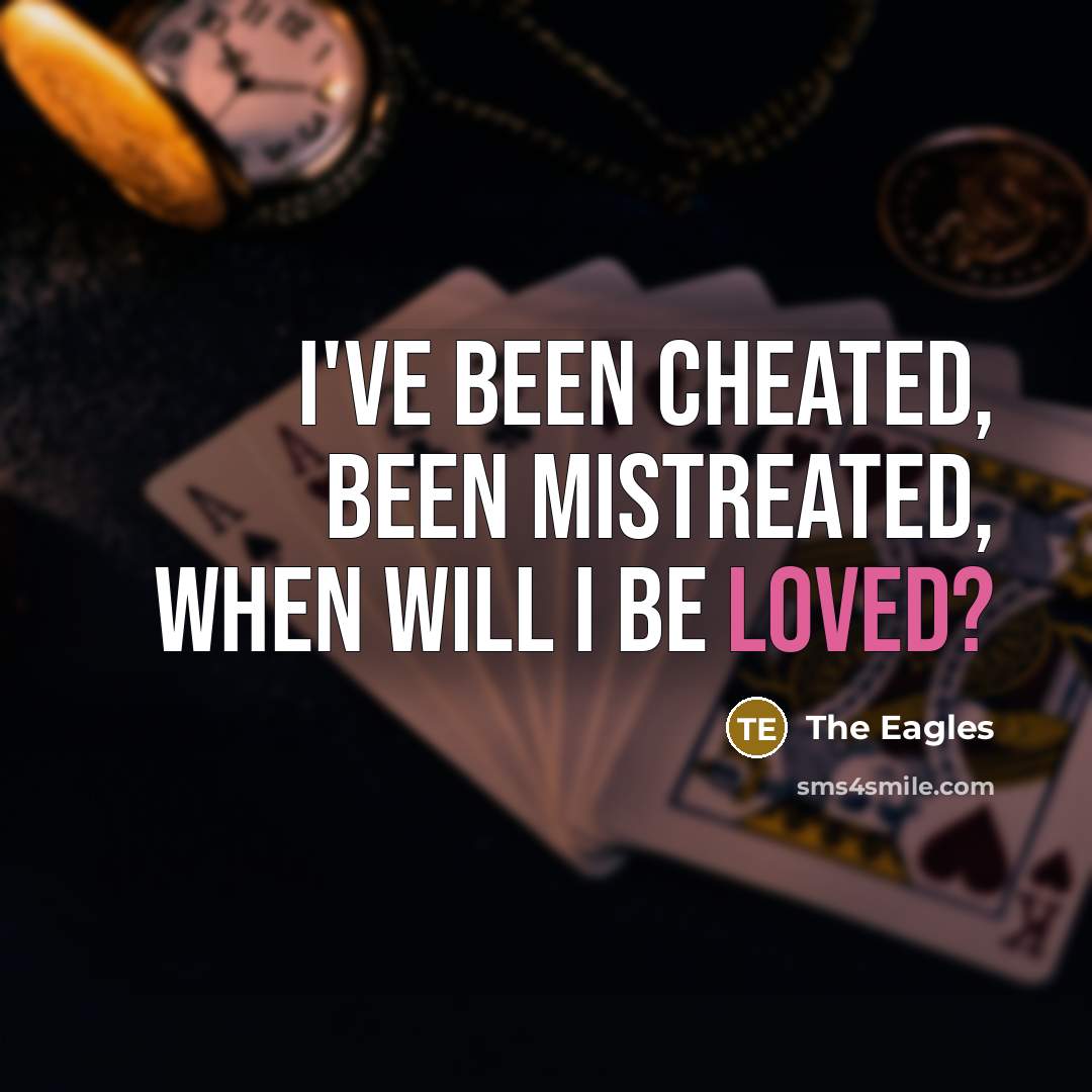 “I've been cheated, been mistreated, When will I be loved?…” quote by The Eagles