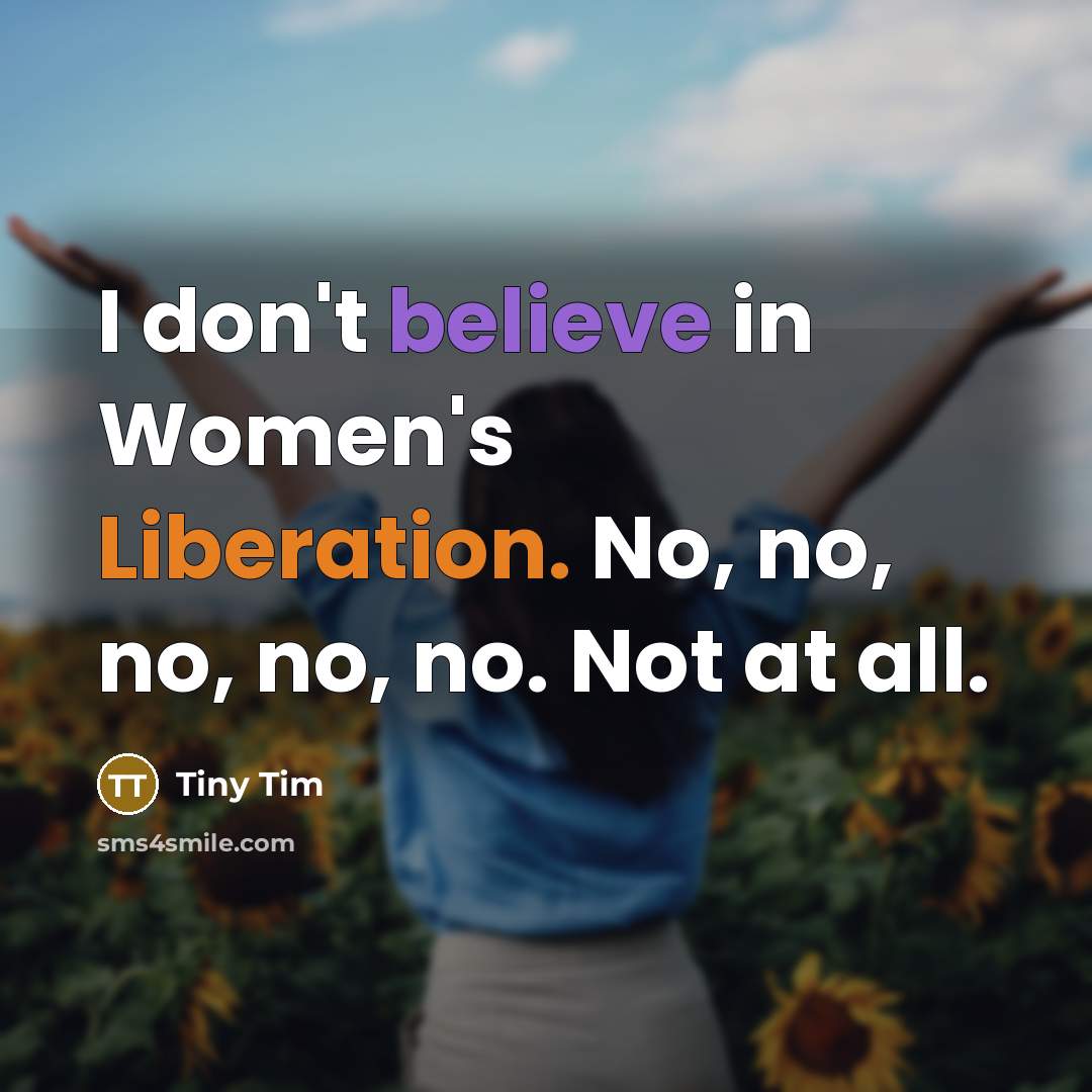 “I don't believe in Women's Liberation. No, no, no, no,…” quote by Tiny Tim