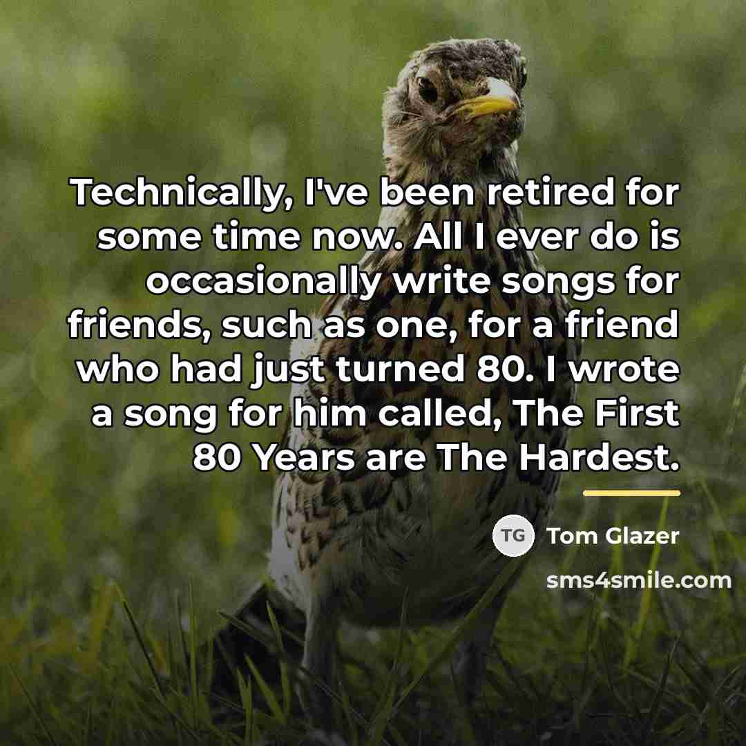 “Technically, I've been retired for some time now. All I…” quote by Tom Glazer