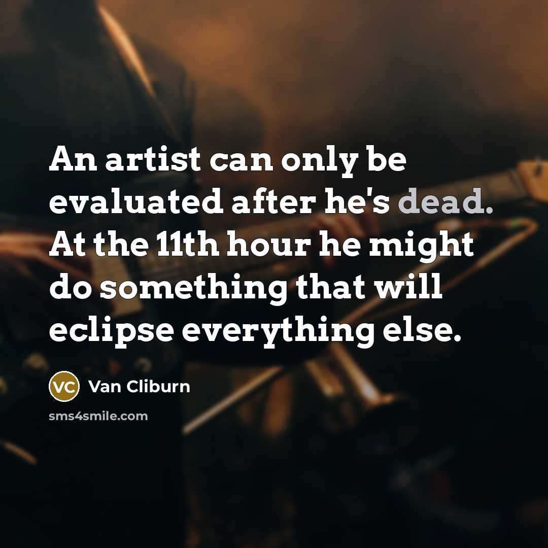 “An artist can only be evaluated after he's dead. At…” quote by Van Cliburn