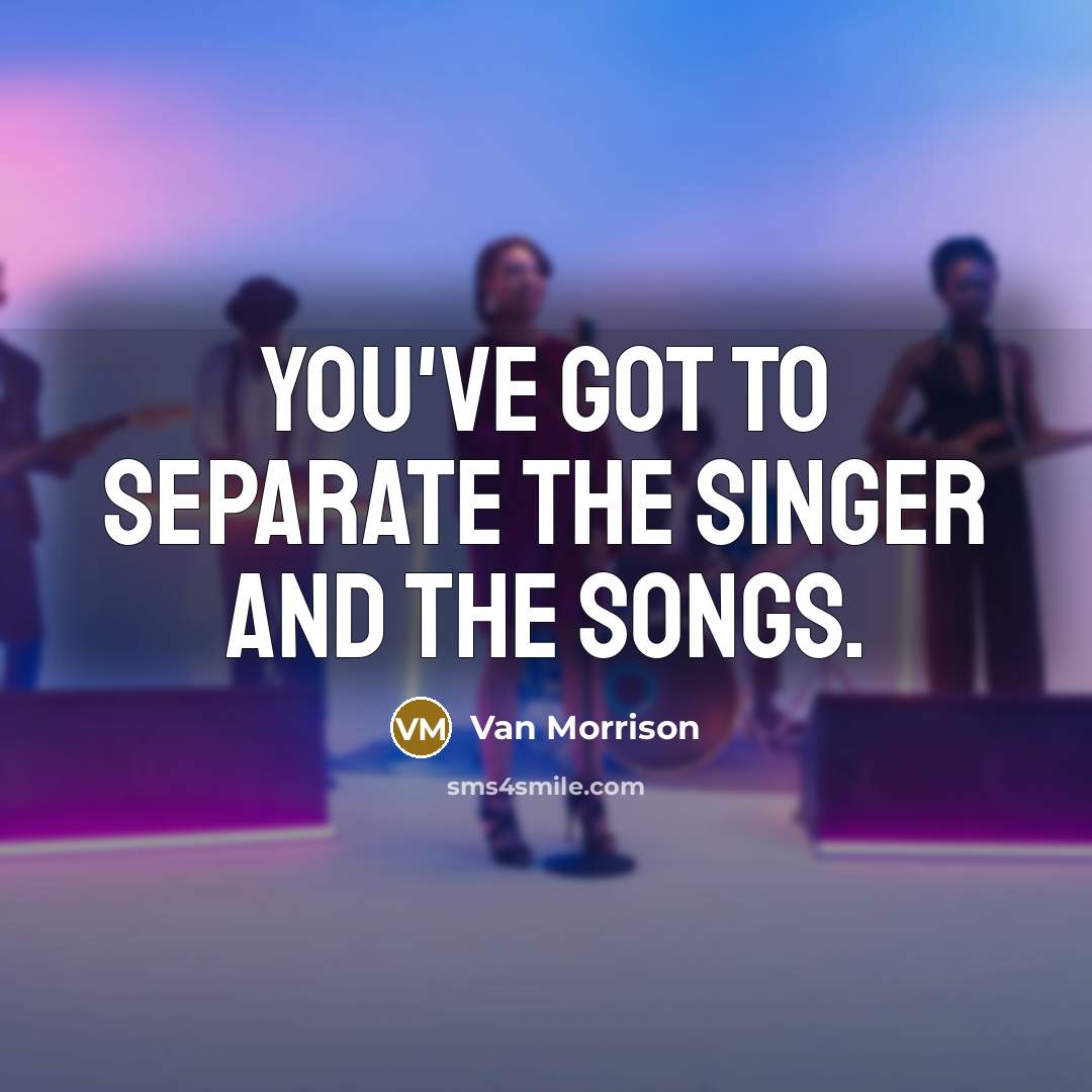 “You've got to separate the singer and the songs.…” quote by Van Morrison