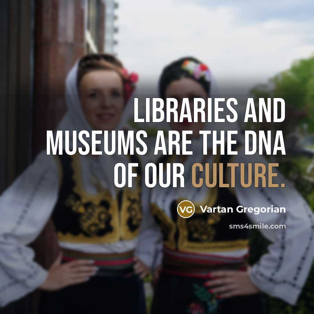 “Libraries and museums are the DNA of our culture.…” quote by Vartan Gregorian