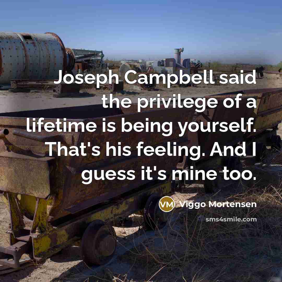 “Joseph Campbell said the privilege of a lifetime is being…” quote by Viggo Mortensen