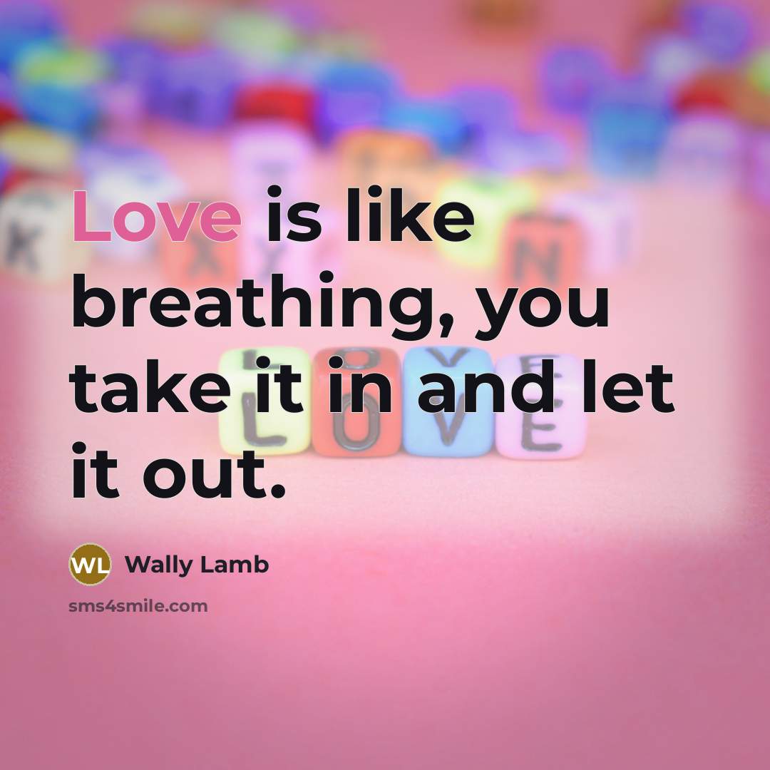 “Love is like breathing, you take it in and let…” quote by Wally Lamb