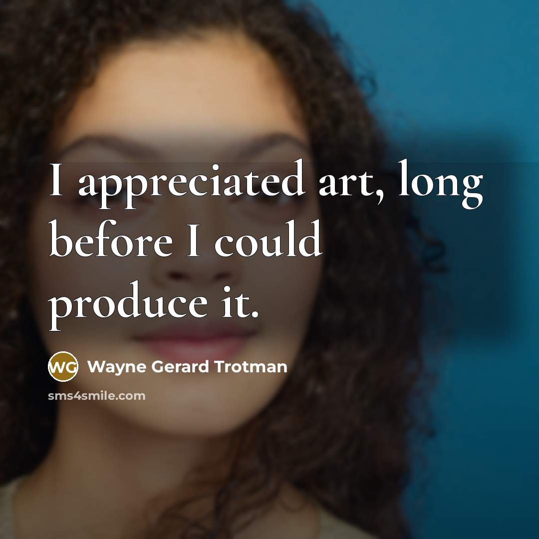 “I appreciated art, long before I could produce it.…” quote by Wayne Gerard Trotman