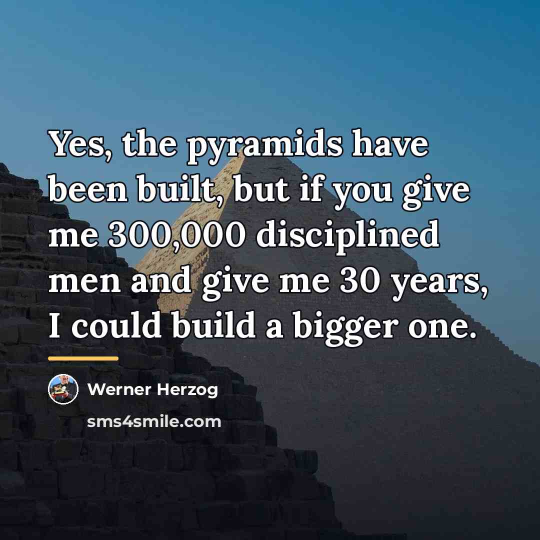 “Yes, the pyramids have been built, but if you give…” quote by Werner Herzog