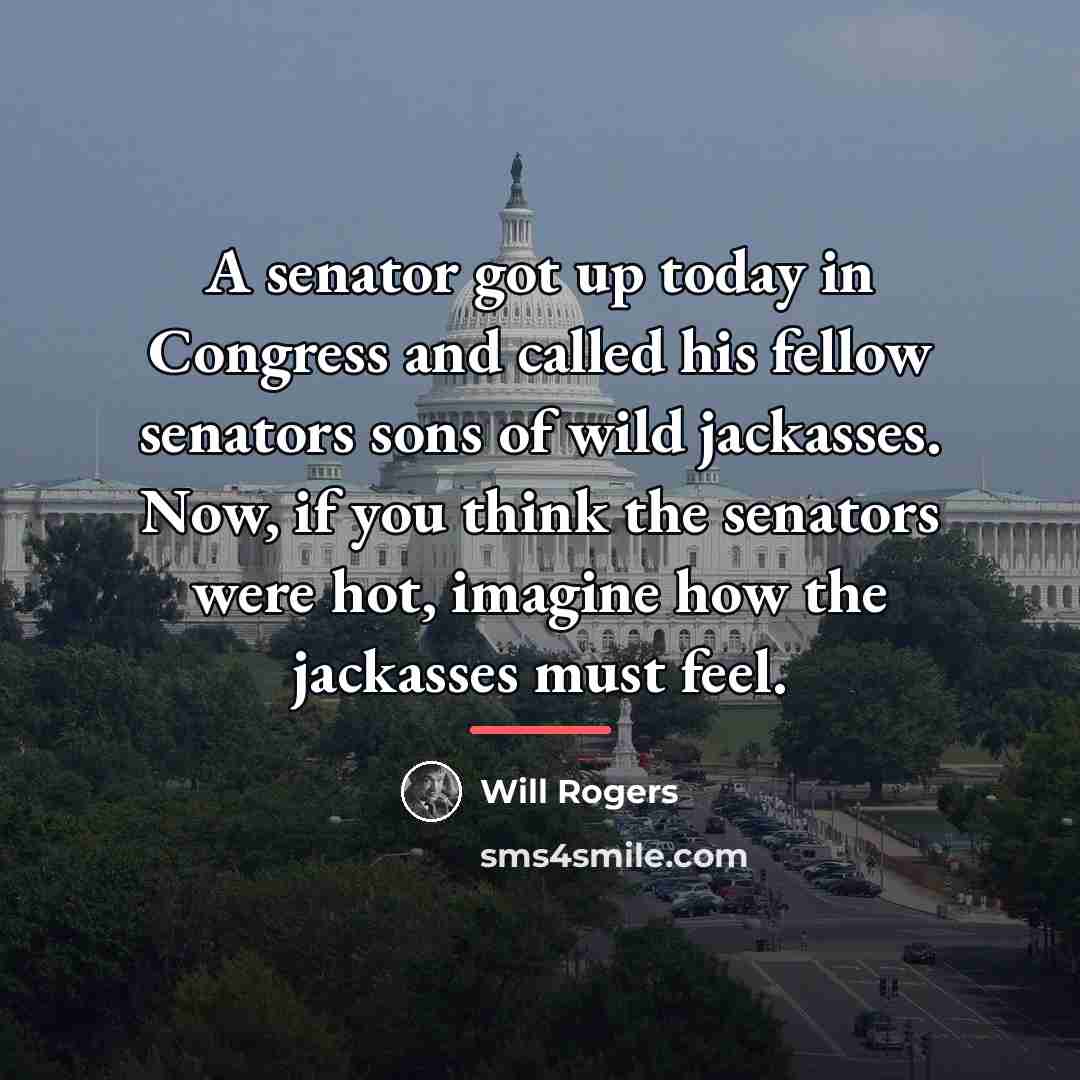 “A senator got up today in Congress and called his…” quote by Will Rogers