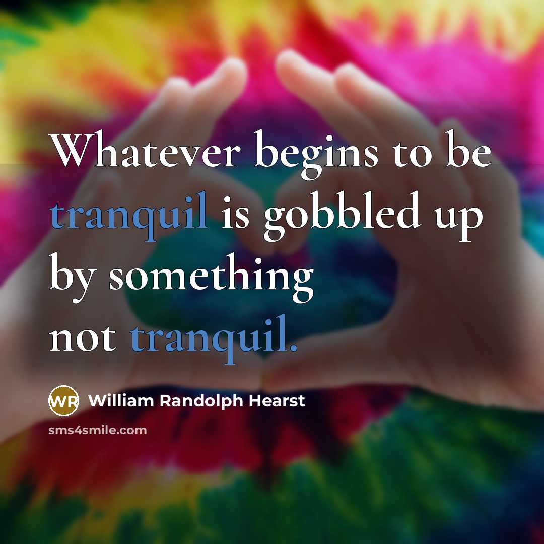 “Whatever begins to be tranquil is gobbled up by something…” quote by William Randolph Hearst