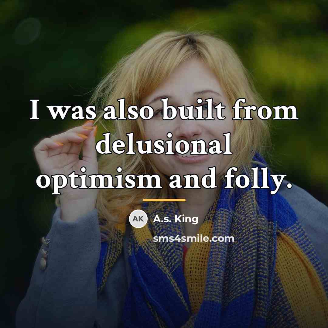 “I was also built from delusional optimism and folly.…” quote by A.S. King