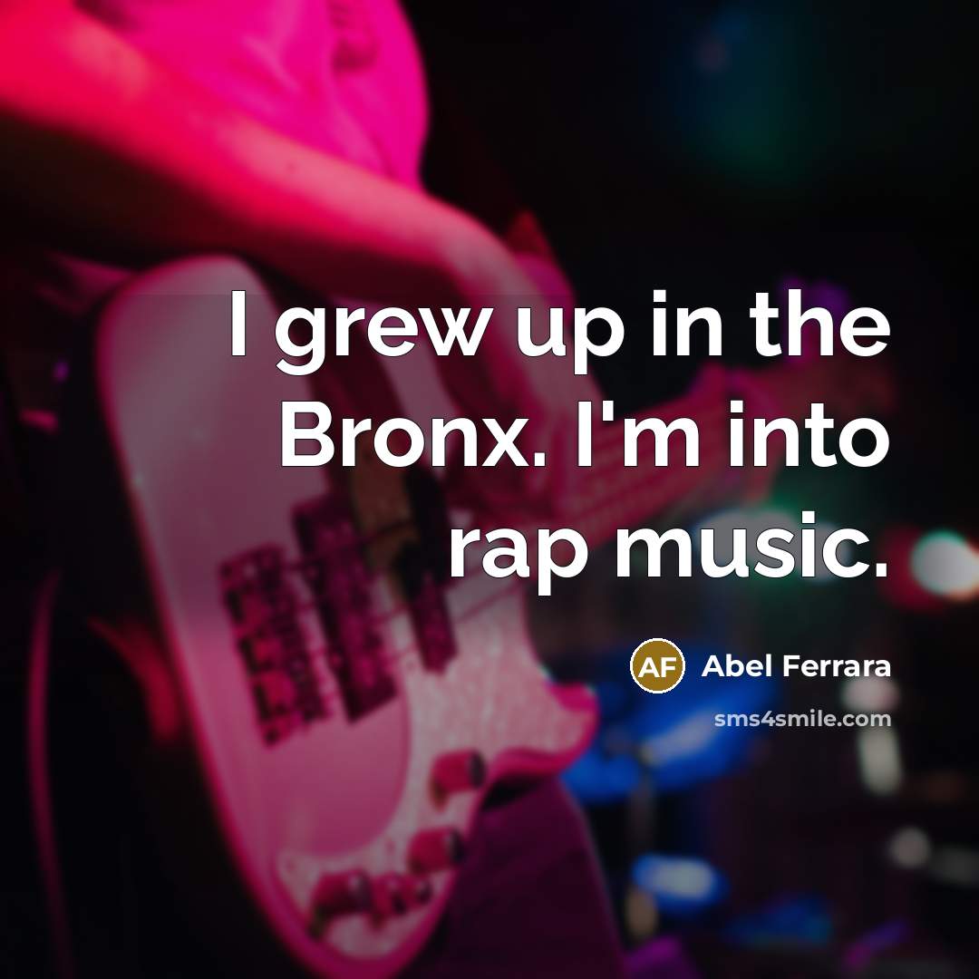 “I grew up in the Bronx. I'm into rap music.…” quote by Abel Ferrara