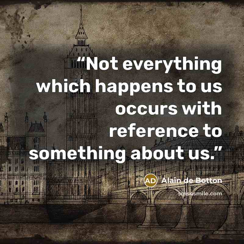 “Not everything which happens to us occurs with reference to something about us.” quote by Alain de Botton