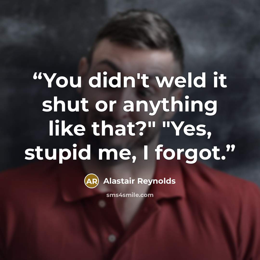 “You didn't weld it shut or anything like that?" "Yes, stupid me, I forgot.” quote by Alastair Reynolds