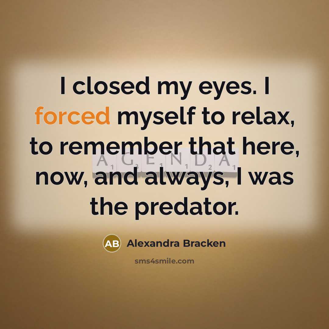“I closed my eyes. I forced myself to relax, to remember that here, now, and always, I was the predator.” quote by Alexandra Bracken
