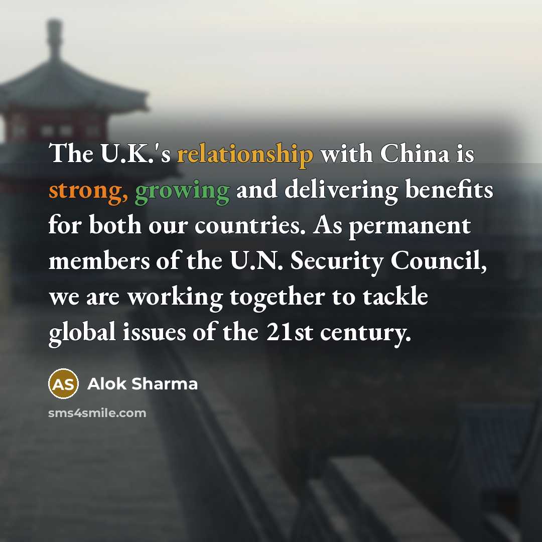 “The U.K.'s relationship with China is strong, growing and delivering benefits for both our countries. As permanent members of the U.N. Security Council, we are working together to tackle global issues of the 21st century.” quote by Alok Sharma