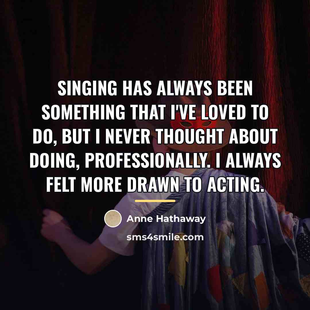 “Singing has always been something that I've loved to do,…” quote by Anne Hathaway