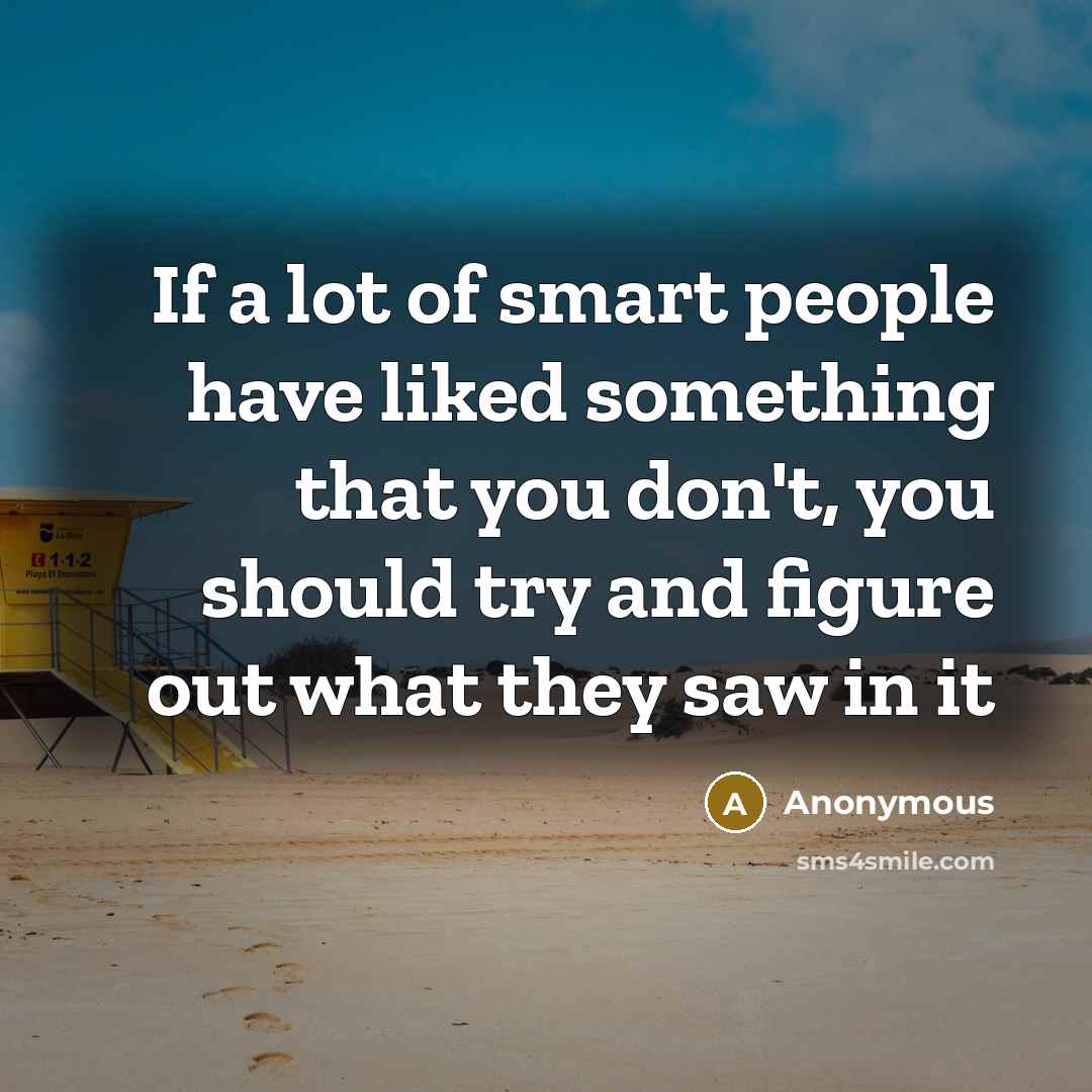 “If a lot of smart people have liked something that…” quote by Anonymous