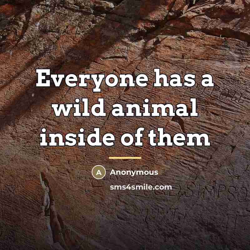 “Everyone has a wild animal inside of them…” quote by Anonymous