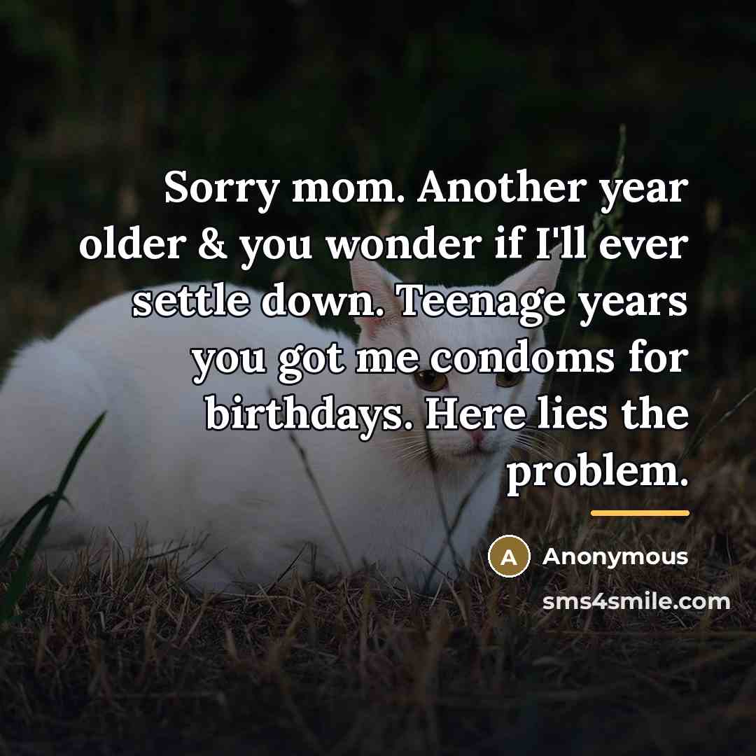 “Sorry mom. Another year older & you wonder if I'll…” quote by Anonymous