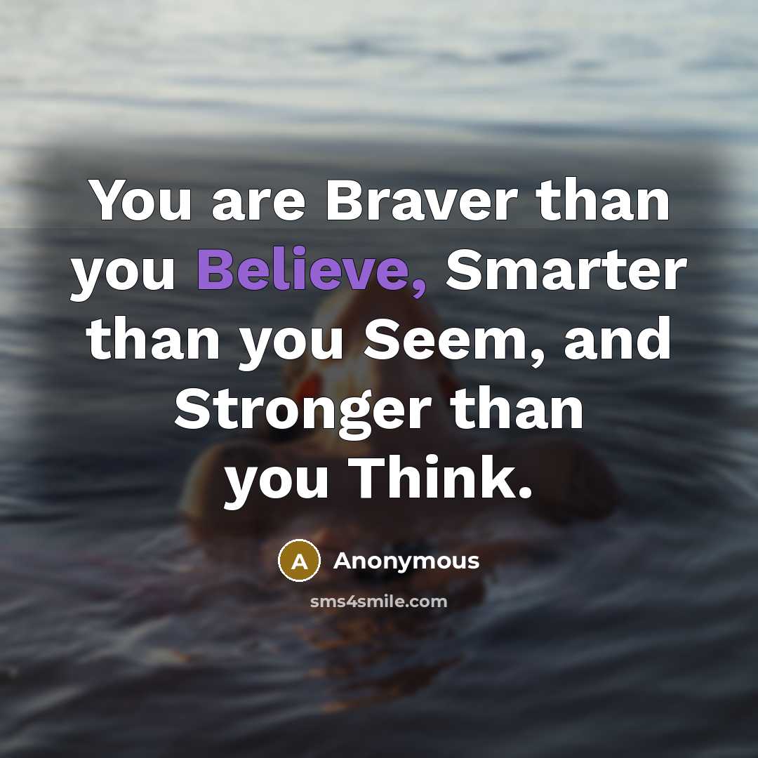 “You are Braver than you Believe, Smarter than you Seem,…” quote by Anonymous