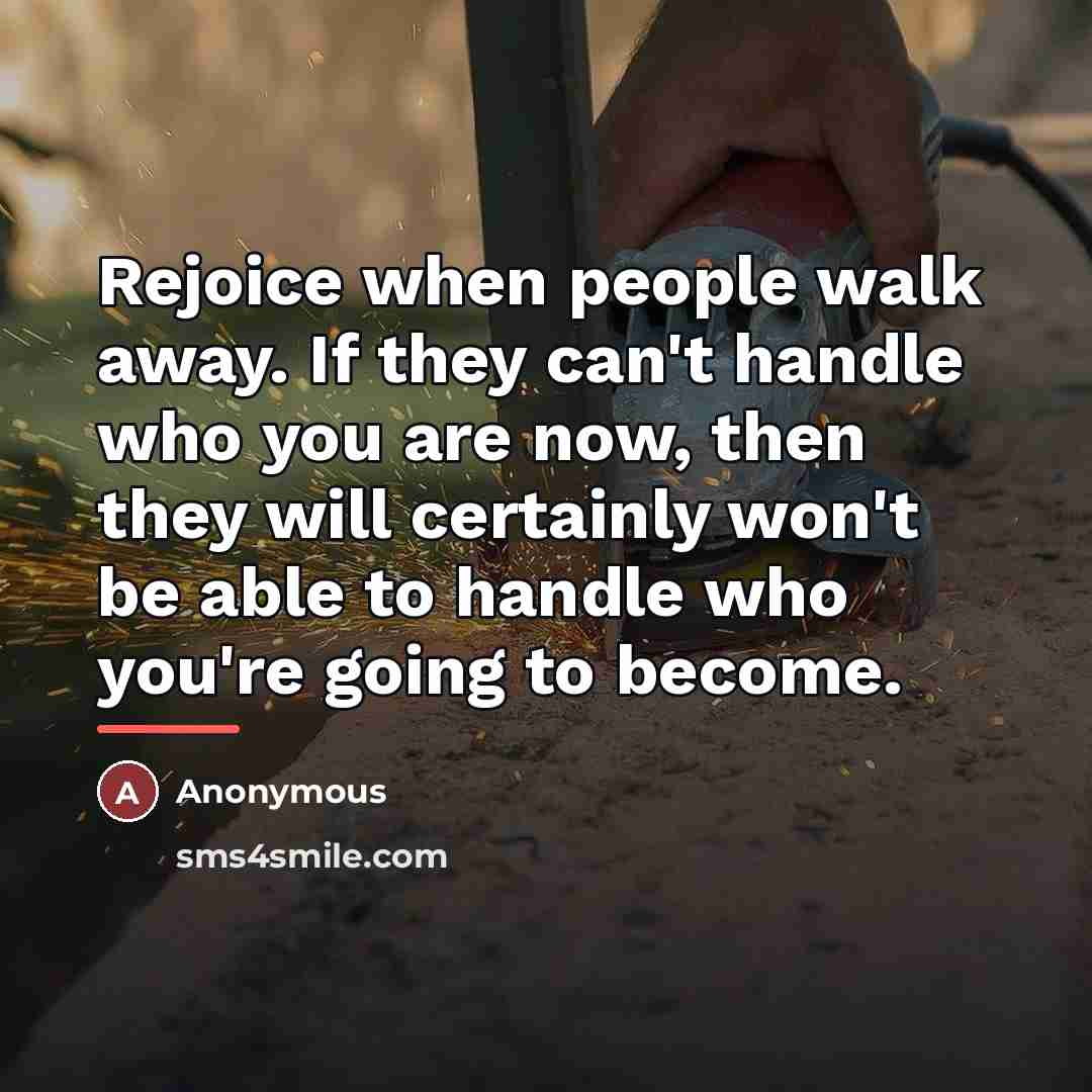 “Rejoice when people walk away. If they can't handle who…” quote by Anonymous