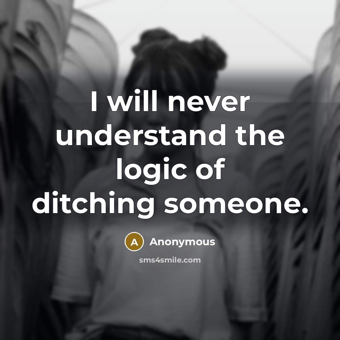 “I will never understand the logic of ditching someone.” quote by Anonymous