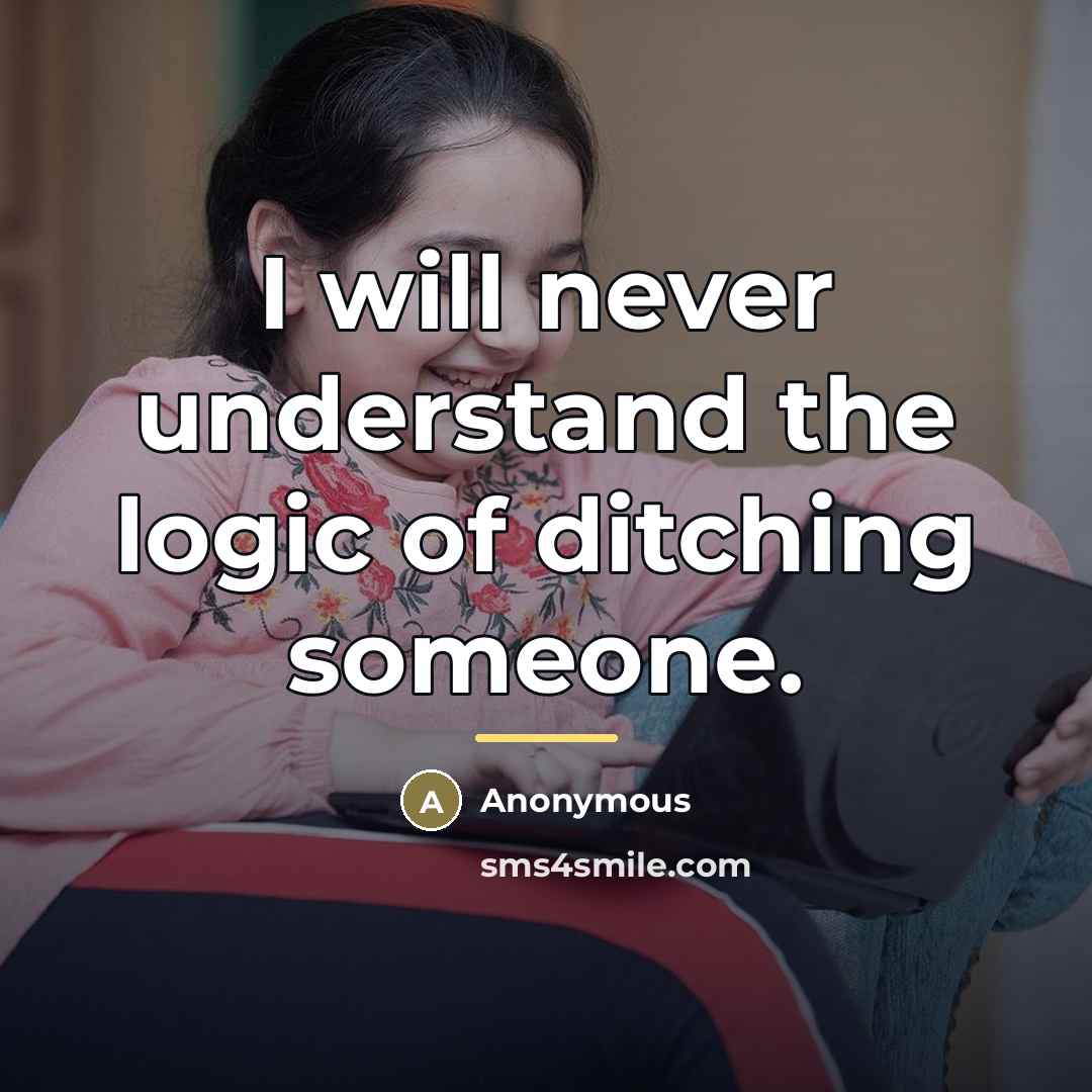 “I will never understand the logic of ditching someone.…” quote by Anonymous