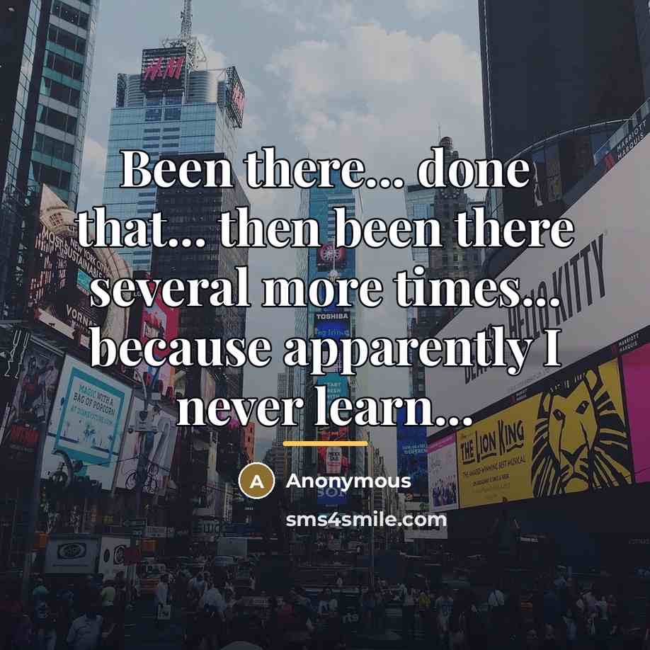 “Been there... done that... then been there several more times...…” quote by Anonymous