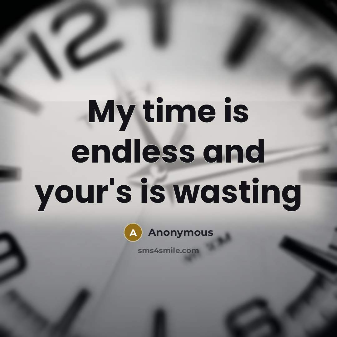 “My time is endless and your's is wasting” quote by Anonymous