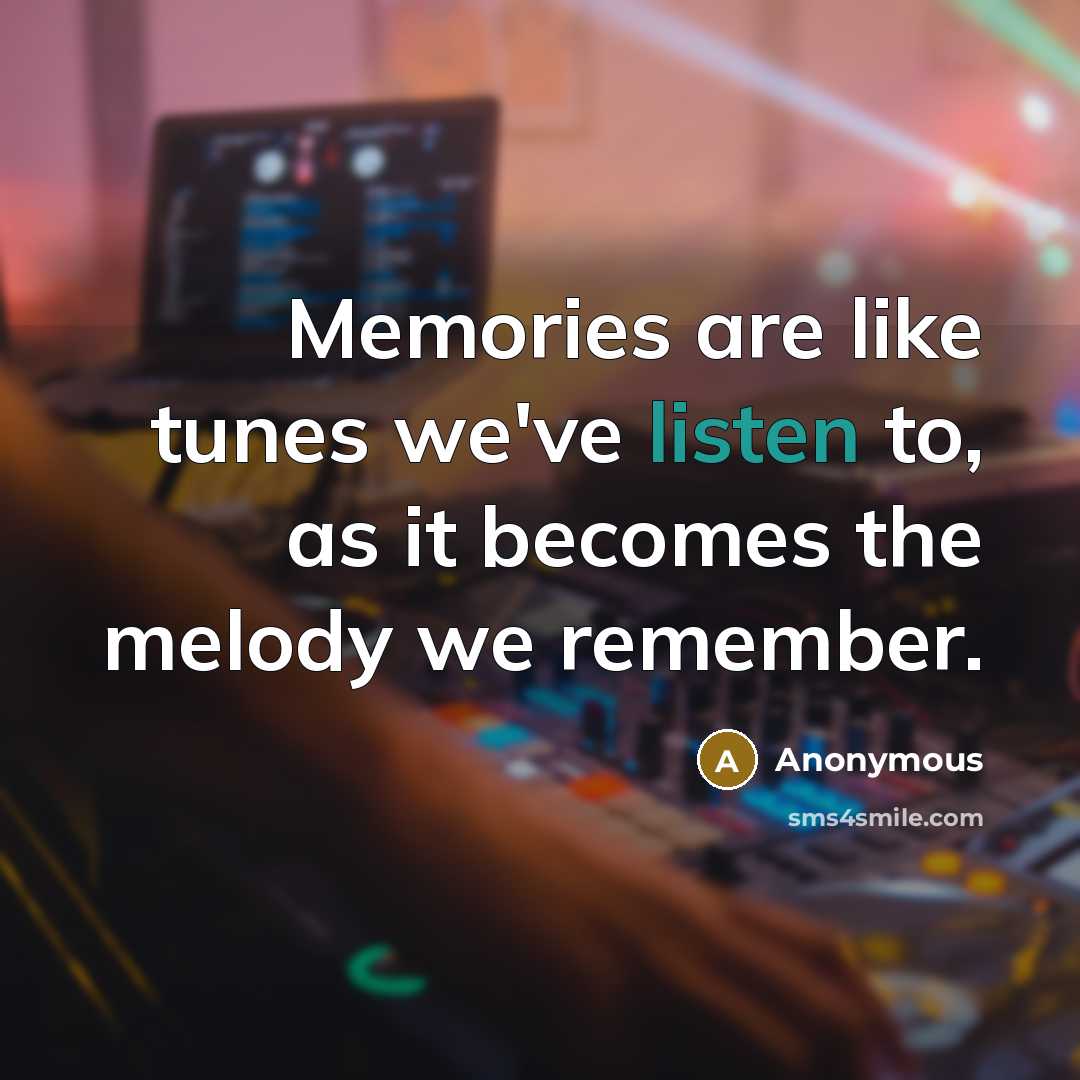 “Memories are like tunes we've listen to, as it becomes the melody we remember.” quote by Anonymous