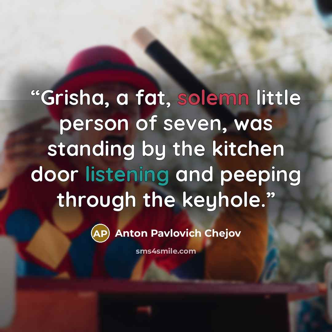 “Grisha, a fat, solemn little person of seven, was standing by the kitchen door listening and peeping through the keyhole.” quote by Anton Pavlovich Chejov