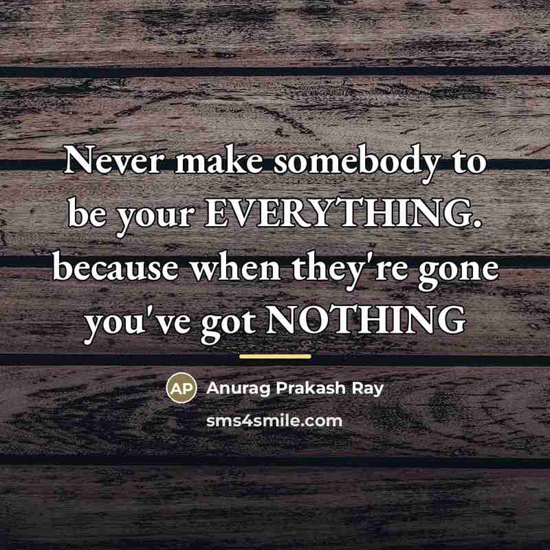 “Never make somebody to be your EVERYTHING. because when they're…” quote by Anurag Prakash Ray