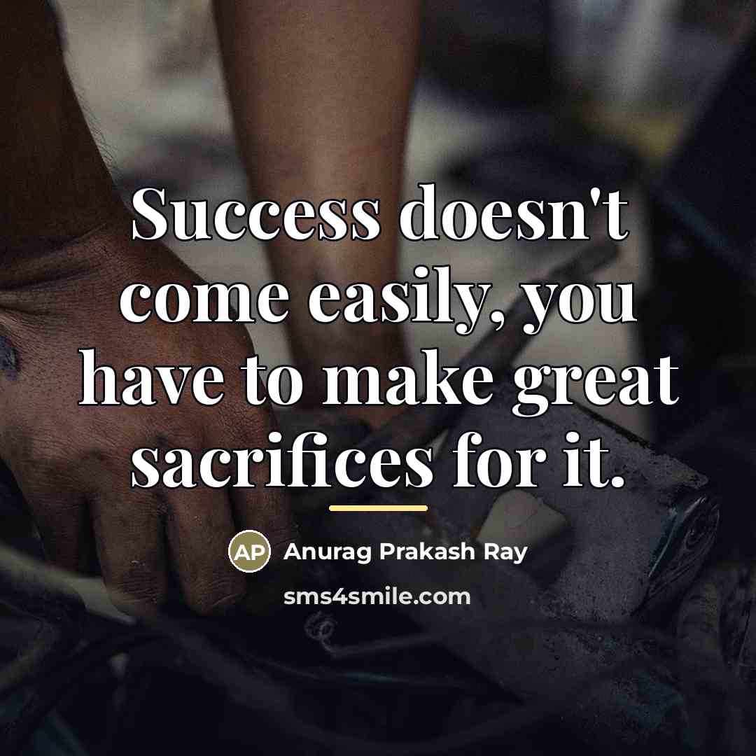 “Success doesn't come easily, you have to make great sacrifices…” quote by Anurag Prakash Ray