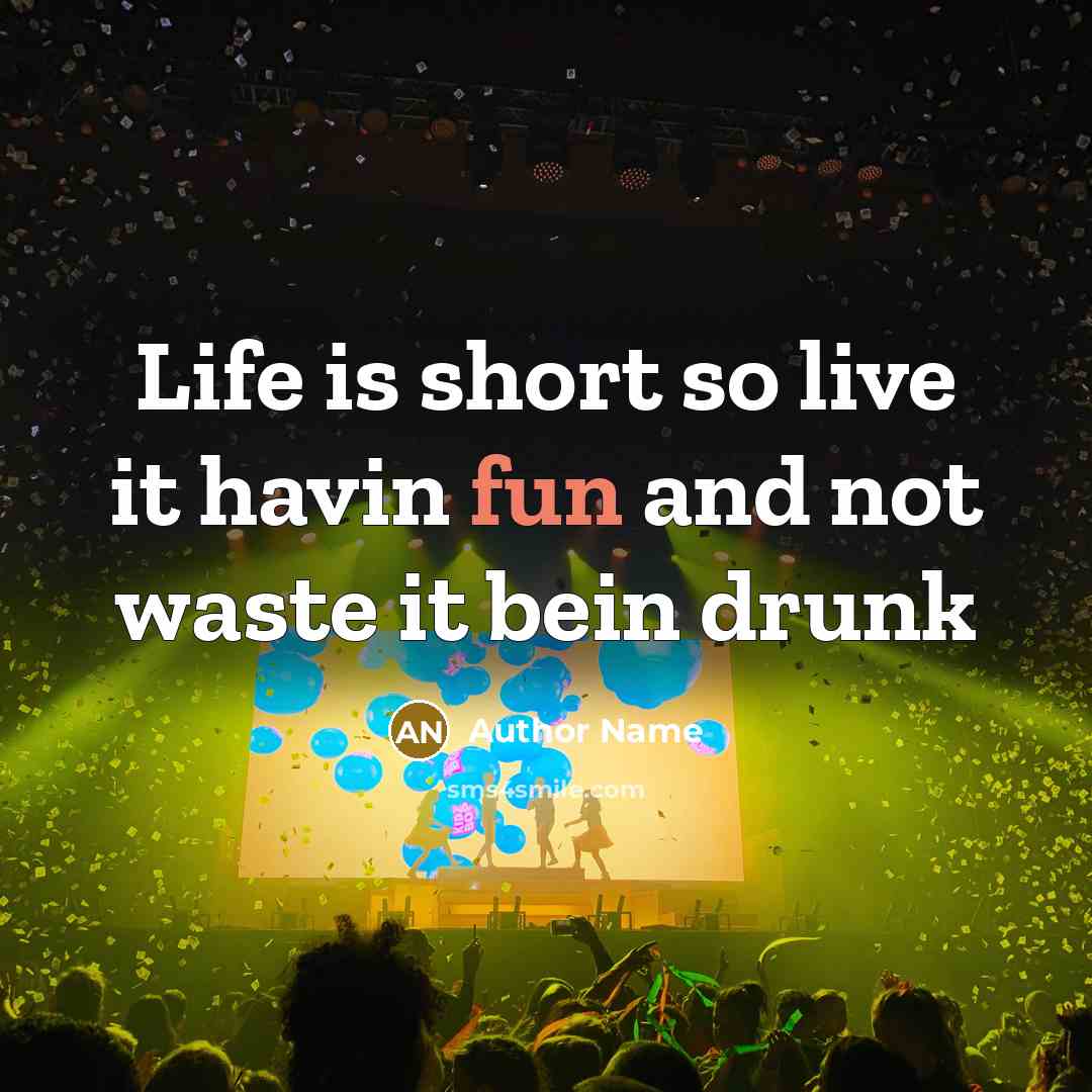 “Life is short so live it havin fun and not waste it bein drunk” quote by Author Name