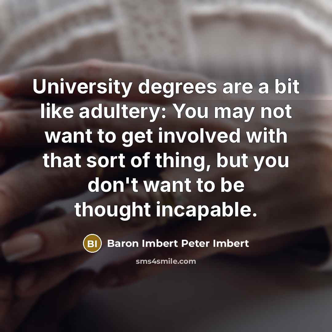 “University degrees are a bit like adultery: You may not want to get involved with that sort of thing, but you don't want to be thought incapable.” quote by Baron Imbert Peter Imbert