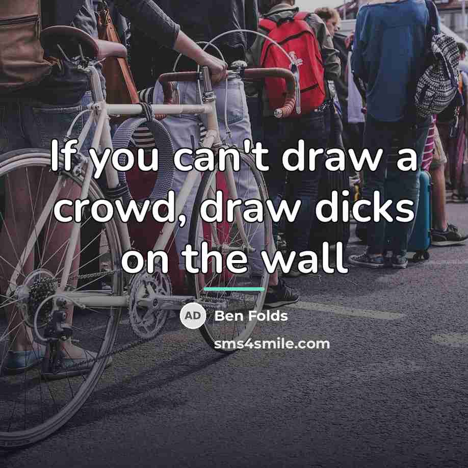 “If you can't draw a crowd, draw dicks on the…” quote by Ben Folds