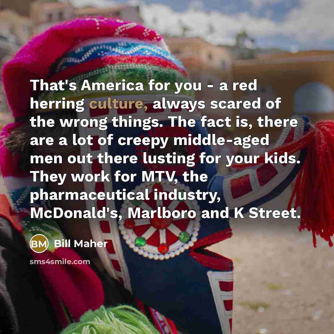 “That's America for you - a red herring culture, always…” quote by Bill Maher